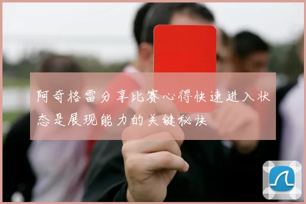 阿奇格雷分享比赛心得快速进入状态是展现能力的关键秘诀