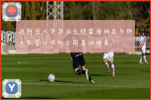 迈阿密大学毕业生特雷唐纳森与热火队签订双向合同喜讯传来