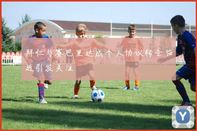 拜仁与赛巴里达成个人协议转会临近引发关注