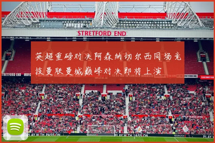 英超重磅对决阿森纳切尔西同场竞技曼联曼城巅峰对决即将上演