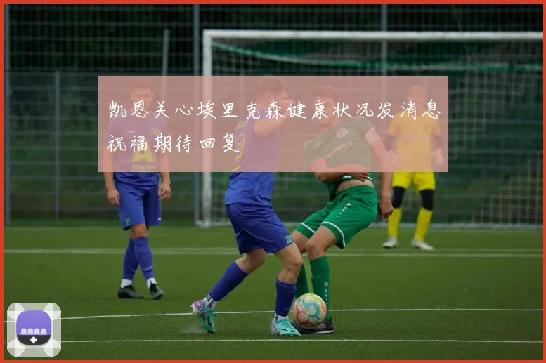 凯恩关心埃里克森健康状况发消息祝福期待回复
