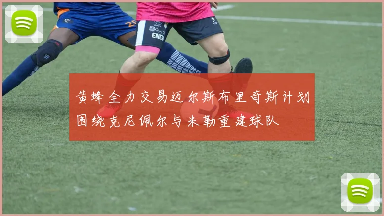 黄蜂全力交易迈尔斯布里奇斯计划围绕克尼佩尔与米勒重建球队