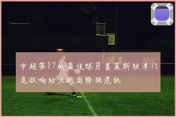 中超第17轮最佳球员基莱斯助津门虎双响助力逃离降级危机